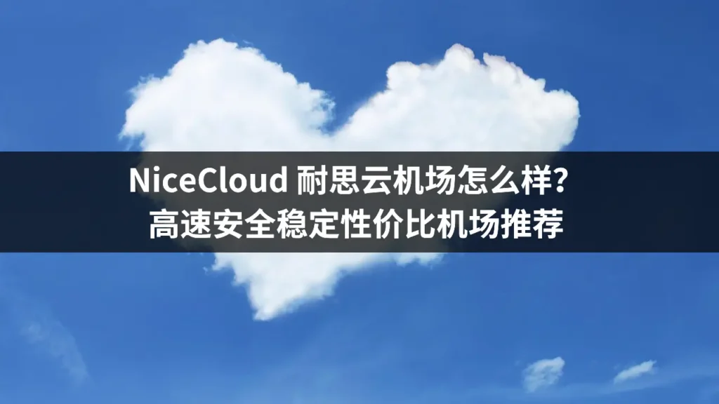 NiceCloud 耐思云机场怎么样？高速安全稳定性价比机场推荐
